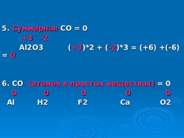   5. Суммарная СО = 0  +3  -2  Al2O3  ( +3 )*2 + ( -2 )*3 = (+6) +(-6) = 0 6. СО (атомов в простых веществах) = 0  0 0 0 0 0  Al H2 F2 Ca  O 2  