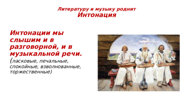 Литературу и музыку роднит  Интонация   Интонации мы слышим и в разговорной, и в музыкальной речи. ( ласковые, печальные, спокойные, взволнованные, торжественные) 
