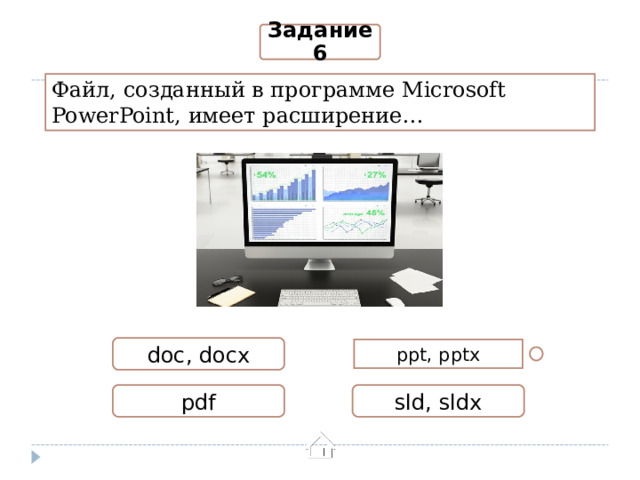 Задание 6 Файл, созданный в программе Microsoft PowerPoint ,  имеет расширение… doc, docx ppt, pptx pdf sld, sldx 