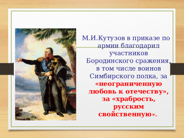 М.И.Кутузов в приказе по армии благодарил участников Бородинского сражения, в том числе воинов Симбирского полка, за «неограниченную любовь к отечеству», за «храбрость, русским свойственную ».  