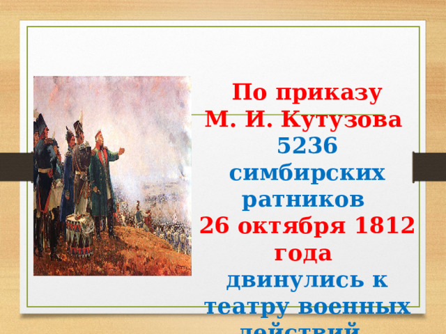  По приказу М. И. Кутузова 5236 симбирских ратников 26 октября 1812 года двинулись к театру военных действий. 