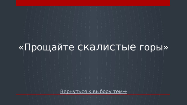 «Прощайте скалистые горы» Вернуться к выбору тем→  