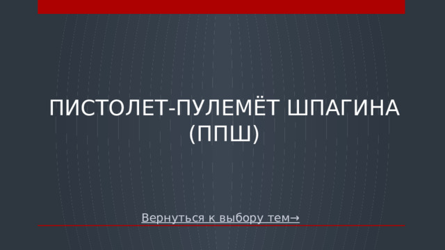 Пистолет-пулемёт Шпагина (ППШ) Вернуться к выбору тем→  