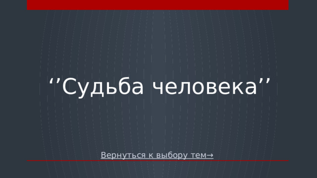 ‘’ Судьба человека’’ Вернуться к выбору тем→  