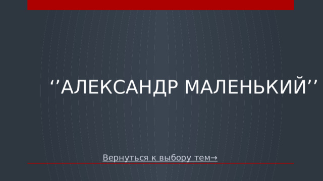 ‘’ Александр маленький’’ Вернуться к выбору тем→  