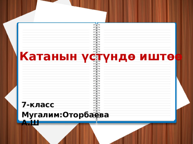 Катанын үстүндө иштөө 7-класс Мугалим:Оторбаева А.Ш 