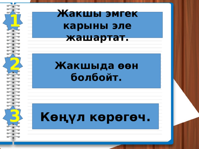 1 Жакшы эмгек карыны эле жашартат. 2 Жакшыда өөн болбойт. Көңүл көрөгөч. 3 