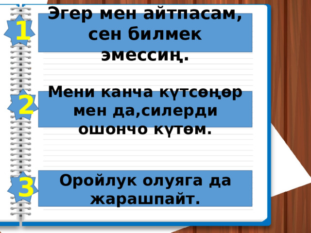 Эгер мен айтпасам, сен билмек эмессиң. 1 2 Мени канча күтсөңөр мен да,силерди ошончо күтөм. Оройлук олуяга да жарашпайт. 3 