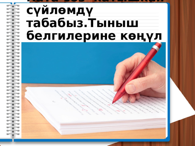 Ката сөз катышкан сүйлөмдү табабыз.Тыныш белгилерине көңүл бурабыз. 