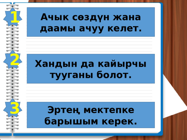 1 Ачык сөздүн жана даамы ачуу келет. 2 Хандын да кайырчы тууганы болот. 3 Эртең мектепке барышым керек. 