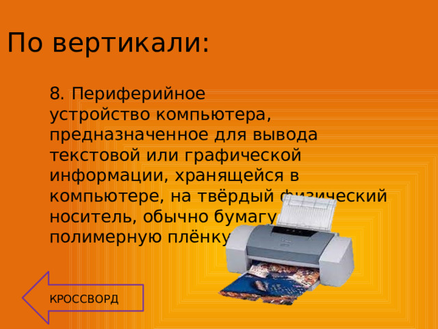 По вертикали: 8.  Периферийное устройство компьютера, предназначенное для вывода текстовой или графической информации, хранящейся в компьютере, на твёрдый физический носитель, обычно бумагу или полимерную плёнку. КРОССВОРД 