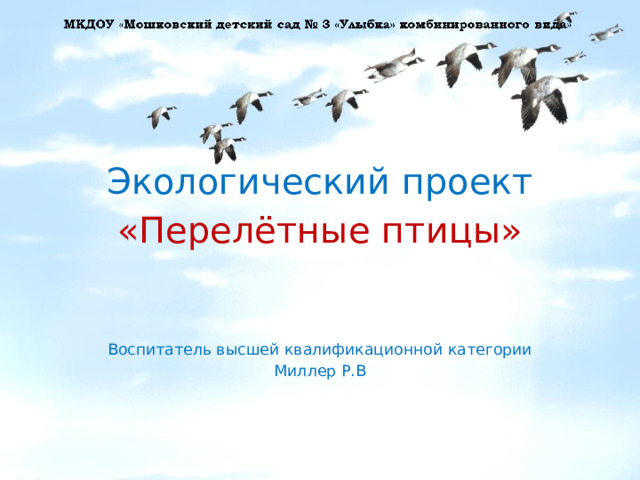 Экологический проект «Перелётные птицы» Воспитатель высшей квалификационной категории Миллер Р.В 