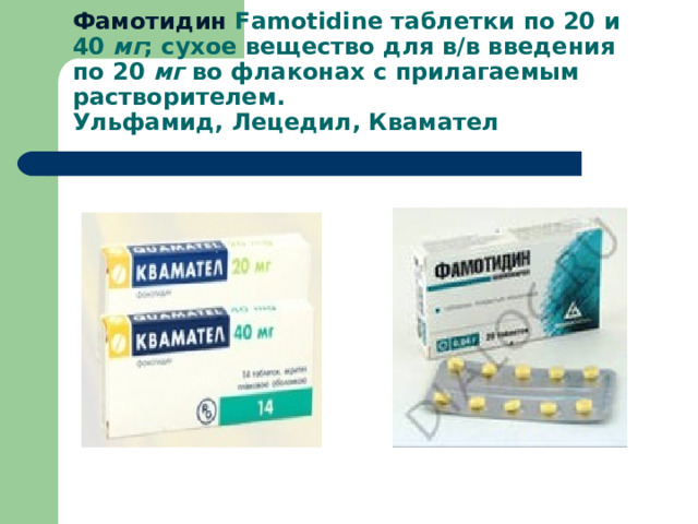 Фамотидин  Famotidine таблетки по 20 и 40  мг ; сухое вещество для в/в введения по 20  мг во флаконах с прилагаемым растворителем.  Ульфамид, Лецедил, Квамател 