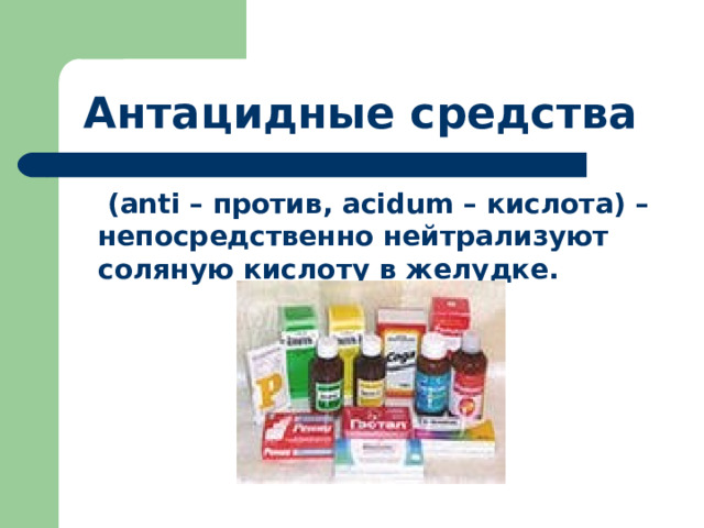  Антацидные средства   (а nti – против, acidum – кислота) – непосредственно нейтрализуют соляную кислоту в желудке.  