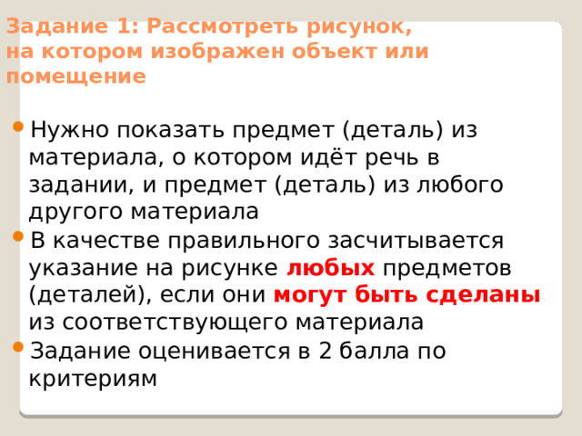 Задание 1: Рассмотреть рисунок,  на котором изображен объект или помещение Нужно показать предмет (деталь) из материала, о котором идёт речь в задании, и предмет (деталь) из любого другого материала В качестве правильного засчитывается указание на рисунке любых предметов (деталей), если они могут быть сделаны из соответствующего материала Задание оценивается в 2 балла по критериям 