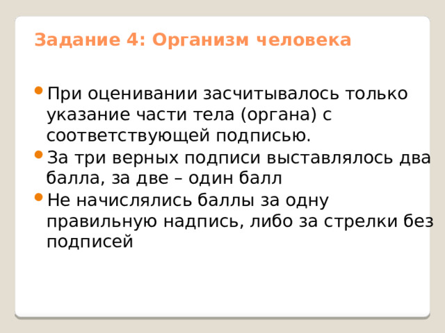 Задание 4: Организм человека При оценивании засчитывалось только указание части тела (органа) с соответствующей подписью. За три верных подписи выставлялось два балла, за две – один балл Не начислялись баллы за одну правильную надпись, либо за стрелки без подписей 