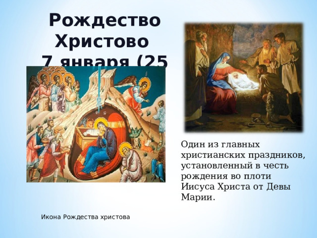 Рождество Христово 7 января (25 декабря) Один из главных христианских праздников, установленный в честь рождения во плоти Иисуса Христа от Девы Марии. Икона Рождества христова 