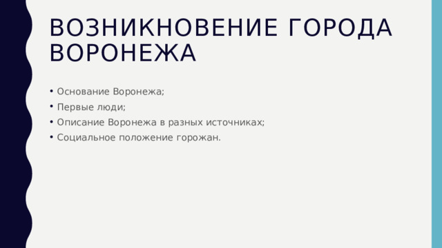 Возникновение города Воронежа Основание Воронежа; Первые люди; Описание Воронежа в разных источниках; Социальное положение горожан. 