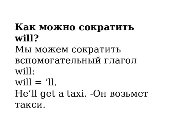 Как можно сократить will? Мы можем сократить вспомогательный глагол will: will = ’ll. He’ll get a taxi. -Он возьмет такси.    