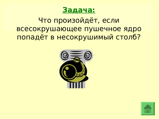 Задача: Что произойдёт, если всесокрушающее пушечное ядро попадёт в несокрушимый столб? 