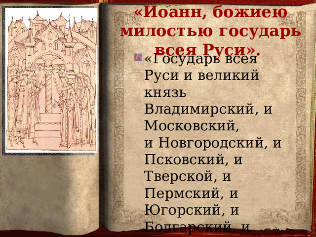  «Иоанн, божиею милостью государь всея Руси». «Государь всея Руси и великий князь Владимирский, и Московский, и Новгородский, и Псковский, и Тверской, и Пермский, и Югорский, и Болгарский, и иных земель».  