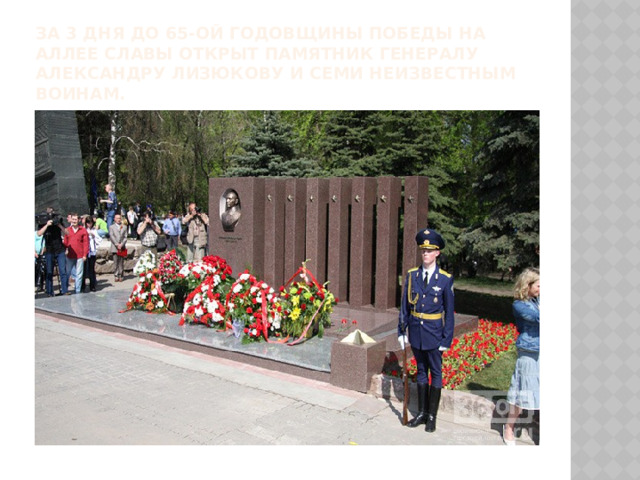 За 3 дня до 65-ой годовщины Победы на Аллее Славы открыт памятник генералу Александру Лизюкову и семи неизвестным воинам. 