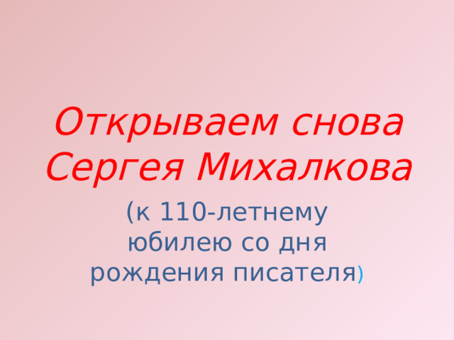 Открываем снова Сергея Михалкова (к 110-летнему юбилею со дня рождения писателя ) 