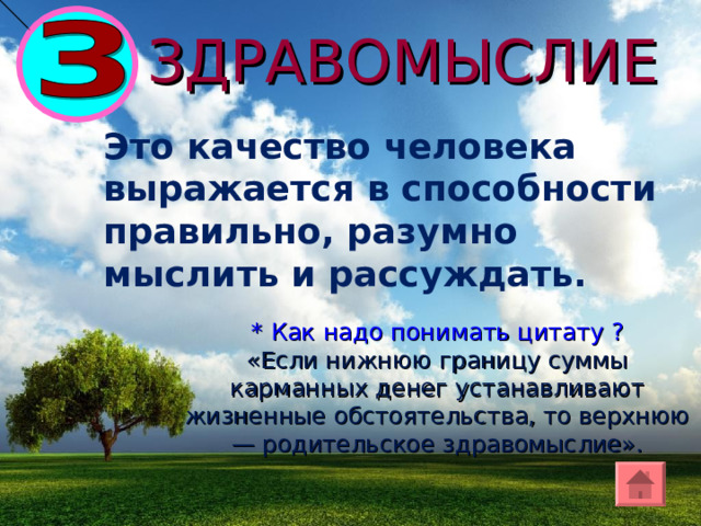 ЗДРАВОМЫСЛИЕ Это качество человека выражается в способности правильно, разумно мыслить и рассуждать. * Как надо понима ть цитату ? «Если нижнюю границу суммы карманных денег устанавливают жизненные обстоятельства, то верхнюю — родительское здравомыслие». 
