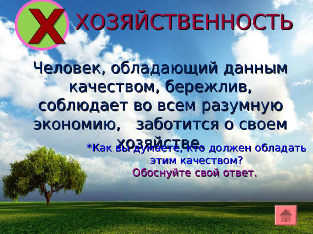 ХОЗЯЙСТВЕННОСТЬ Человек, обладающий данным качеством, бережлив, соблюдает во всем разумную экономию , заботится о своем хозяйстве. *Как вы думаете, кто долж ен обладать этим качеством ? Обоснуйте свой ответ. 