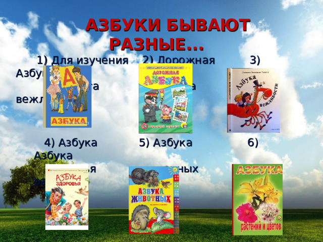  АЗБУКИ БЫВАЮТ РАЗНЫЕ...  1) Для изучения 2) Дорожная 3) Азбука  алфавита азбука вежливости  4) Азбука 5) Азбука 6) Азбука  здоровья животных растений 