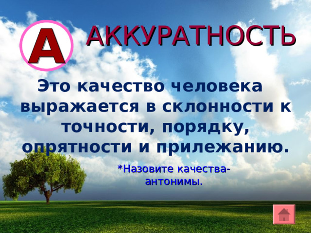 АККУРАТНОСТЬ Это качество человека выражается в склонности к точности, порядку, опрятности и прилежанию. *Назовите качества-антонимы. 