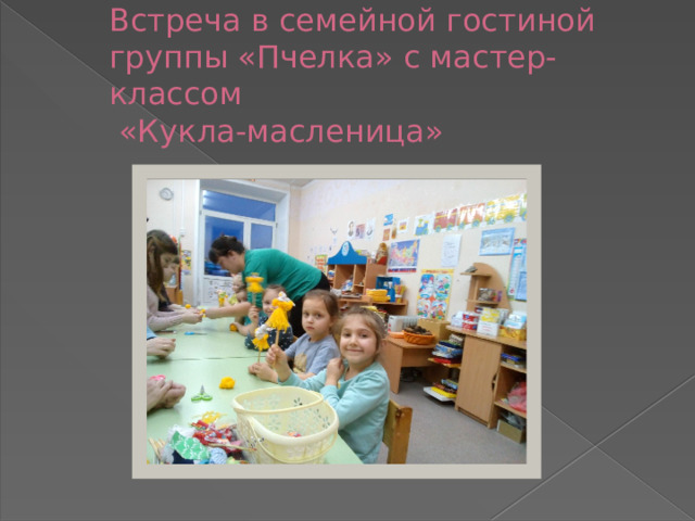 Встреча в семейной гостиной группы «Пчелка» с мастер-классом  «Кукла-масленица» 