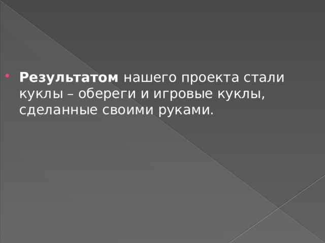 Результатом нашего проекта стали куклы – обереги и игровые куклы, сделанные своими руками. 