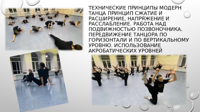 Технические принципы модерн танца Принцип сжатие и расширение, напряжение и расслабление. Работа над подвижностью позвоночника. Передвижение танцора по горизонтали и по вертикальному уровню. Использование акробатических уровней 