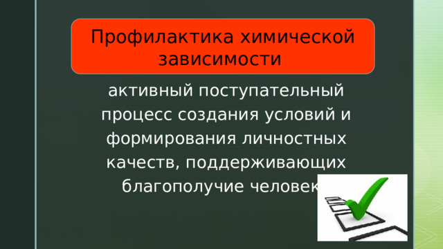 Профилактика химической зависимости активный поступательный процесс создания условий и формирования личностных качеств, поддерживающих благополучие человека 