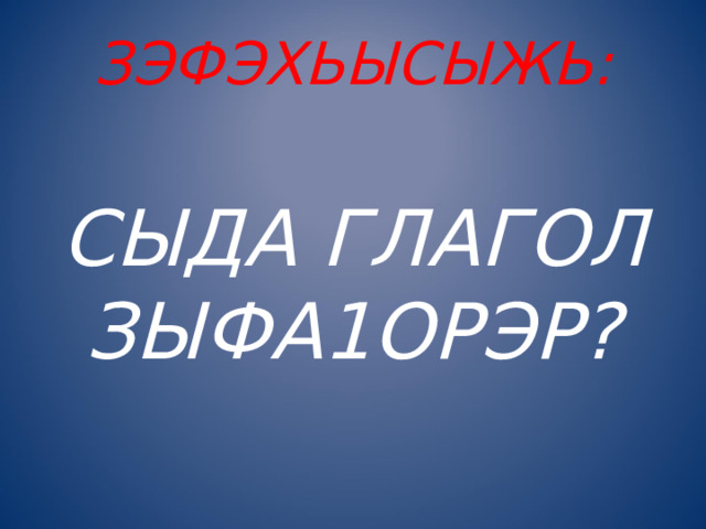 ЗЭФЭХЬЫСЫЖЬ:   СЫДА ГЛАГОЛ ЗЫФА1ОРЭР? 