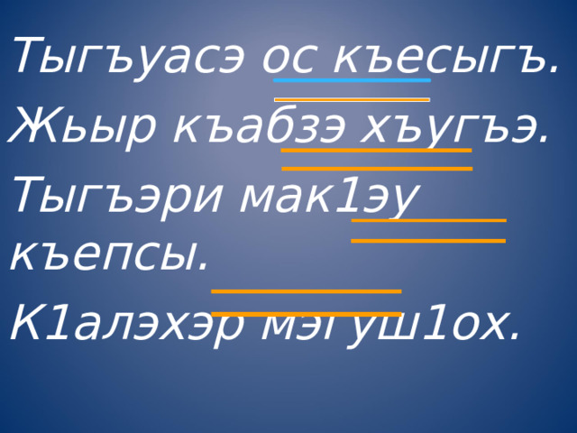 Тыгъуасэ ос къесыгъ. Жьыр къабзэ хъугъэ. Тыгъэри мак1эу къепсы. К1алэхэр мэгуш1ох. 