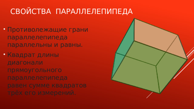 Свойства параллелепипеда Противолежащие грани параллелепипеда параллельны и равны. Квадрат длины диагонали прямоугольного параллелепипеда равен сумме квадратов трёх его измерений. 