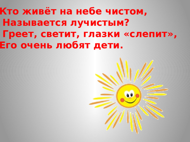 Кто живёт на небе чистом,  Называется лучистым?  Греет, светит, глазки « слепит » , Его очень любят дети.  