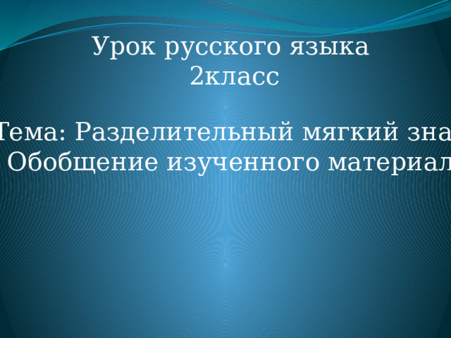 Урок русского языка  2класс Тема: Разделительный мягкий знак.  Обобщение изученного материала 