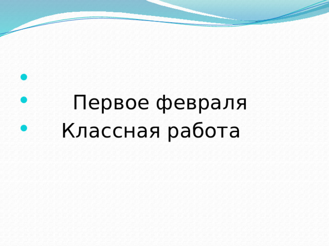  Первое февраля  Классная работа 