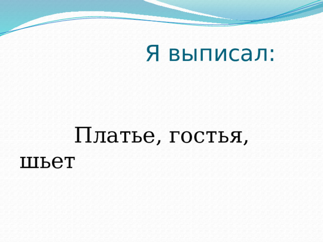  Я выписал:  Платье, гостья, шьет 