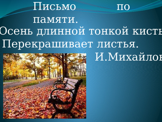 Письмо по памяти. Осень длинной тонкой кистью.  Перекрашивает листья.  И.Михайлова 
