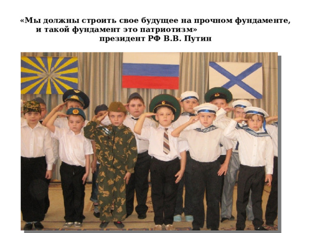 «Мы должны строить свое будущее на прочном фундаменте, и такой фундамент это патриотизм»  президент РФ В.В. Путин 