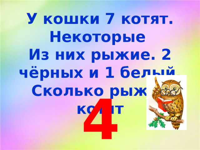 У кошки 7 котят. Некоторые Из них рыжие. 2 чёрных и 1 белый. Сколько рыжих котят 4 