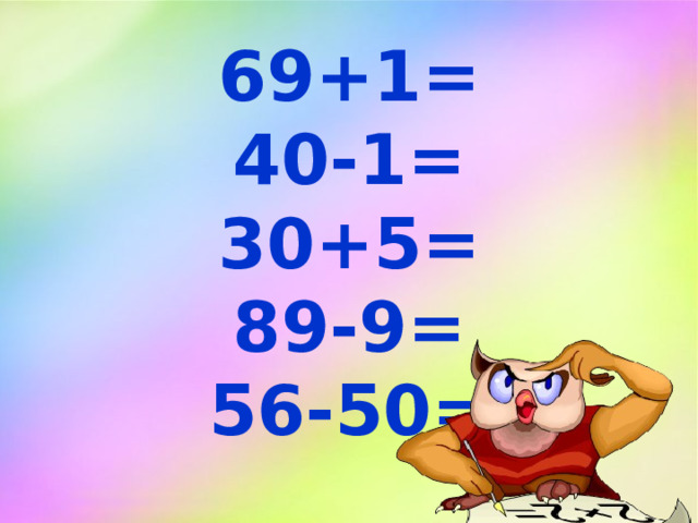 69+1= 40-1= 30+5= 89-9= 56-50=  ё  