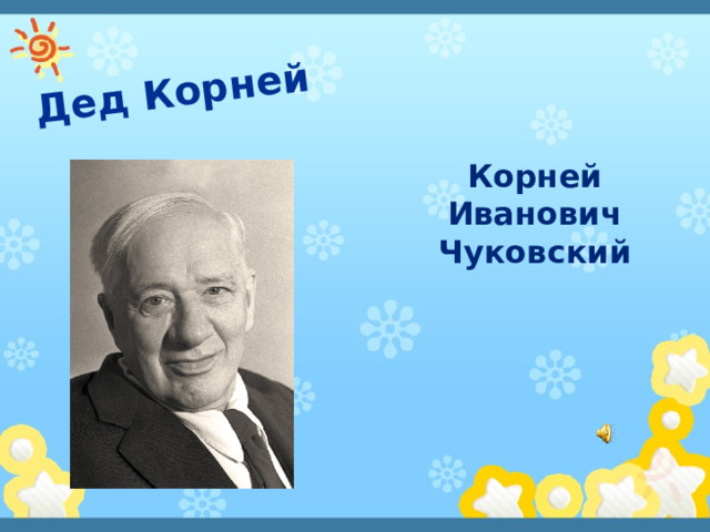 Дед Корней Корней Иванович Чуковский  