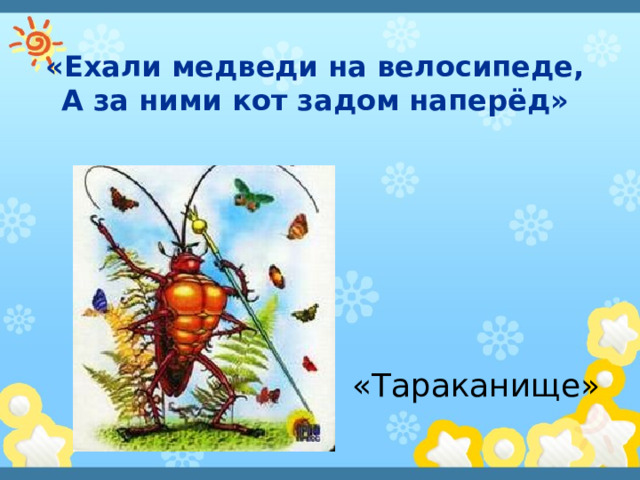 «Ехали медведи на велосипеде,  А за ними кот задом наперёд»   «Тараканище» 