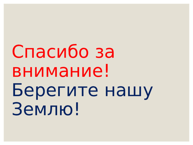 Спасибо за внимание!  Берегите нашу Землю!  