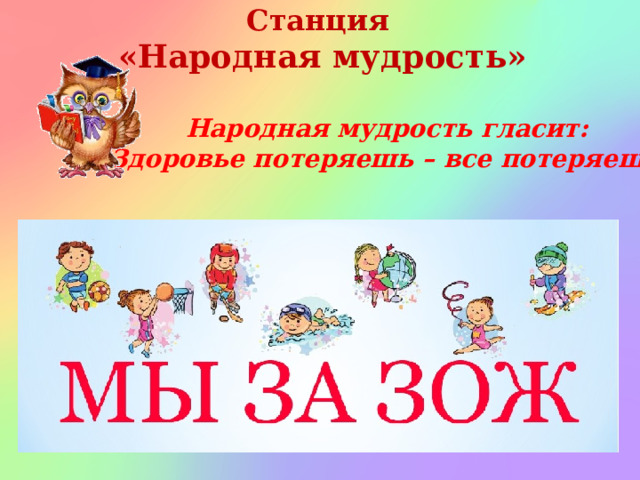 Станция «Народная мудрость» Народная мудрость гласит: «Здоровье потеряешь – все потеряешь!» 